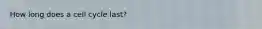 How long does a cell cycle last?