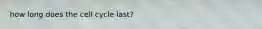 how long does the cell cycle last?