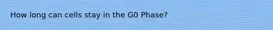 How long can cells stay in the G0 Phase?