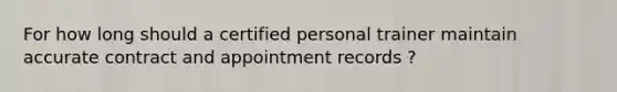 For how long should a certified personal trainer maintain accurate contract and appointment records ?