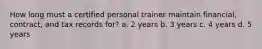 How long must a certified personal trainer maintain financial, contract, and tax records for? a. 2 years b. 3 years c. 4 years d. 5 years