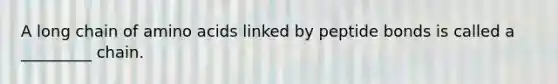 A long chain of amino acids linked by peptide bonds is called a _________ chain.