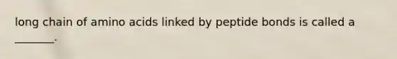 long chain of amino acids linked by peptide bonds is called a _______.