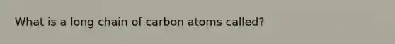 What is a long chain of carbon atoms called?