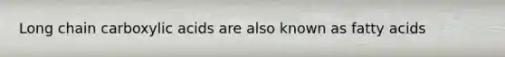 Long chain carboxylic acids are also known as fatty acids