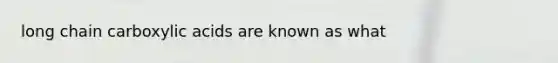 long chain carboxylic acids are known as what