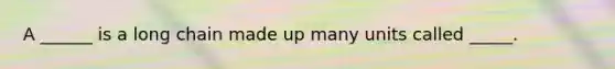 A ______ is a long chain made up many units called _____.