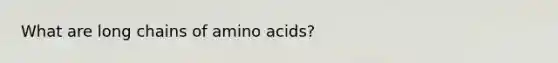 What are long chains of amino acids?