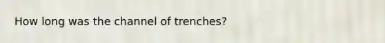 How long was the channel of trenches?