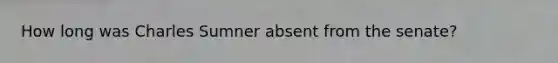 How long was Charles Sumner absent from the senate?