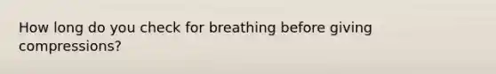 How long do you check for breathing before giving compressions?