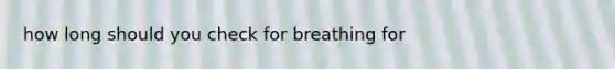 how long should you check for breathing for