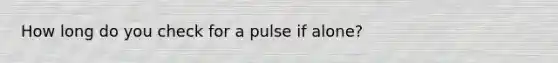 How long do you check for a pulse if alone?