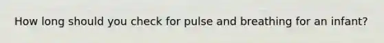 How long should you check for pulse and breathing for an infant?