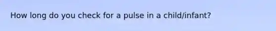 How long do you check for a pulse in a child/infant?