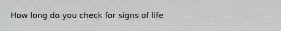 How long do you check for signs of life