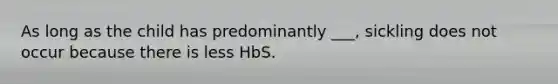 As long as the child has predominantly ___, sickling does not occur because there is less HbS.