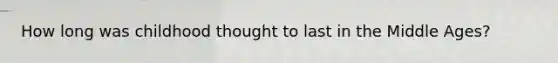 How long was childhood thought to last in the Middle Ages?