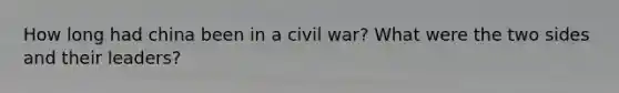 How long had china been in a civil war? What were the two sides and their leaders?