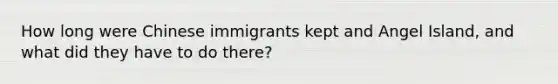 How long were Chinese immigrants kept and Angel Island, and what did they have to do there?