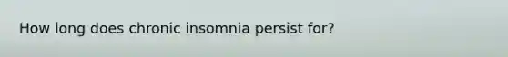 How long does chronic insomnia persist for?