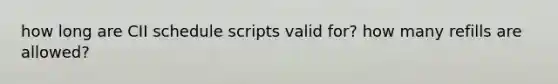 how long are CII schedule scripts valid for? how many refills are allowed?