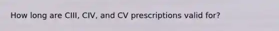 How long are CIII, CIV, and CV prescriptions valid for?