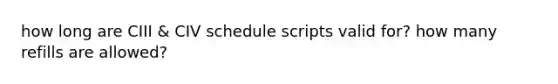 how long are CIII & CIV schedule scripts valid for? how many refills are allowed?