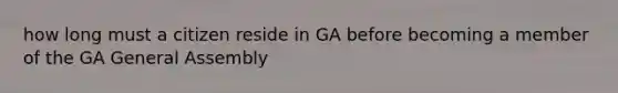 how long must a citizen reside in GA before becoming a member of the GA General Assembly