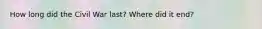 How long did the Civil War last? Where did it end?