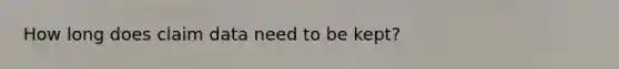 How long does claim data need to be kept?