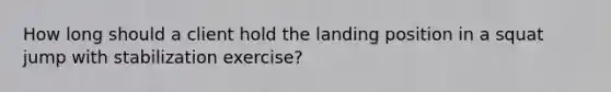 How long should a client hold the landing position in a squat jump with stabilization exercise?