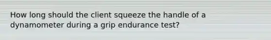 How long should the client squeeze the handle of a dynamometer during a grip endurance test?