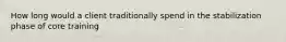 How long would a client traditionally spend in the stabilization phase of core training
