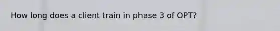 How long does a client train in phase 3 of OPT?