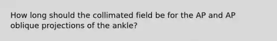 How long should the collimated field be for the AP and AP oblique projections of the ankle?