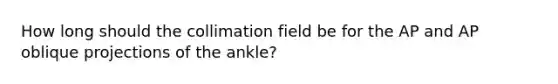 How long should the collimation field be for the AP and AP oblique projections of the ankle?