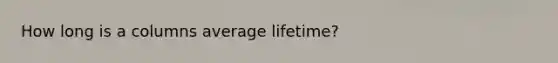 How long is a columns average lifetime?