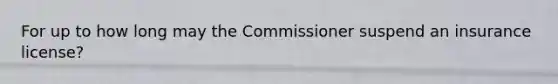 For up to how long may the Commissioner suspend an insurance license?