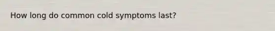 How long do common cold symptoms last?