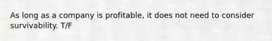 As long as a company is profitable, it does not need to consider survivability. T/F