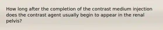 How long after the completion of the contrast medium injection does the contrast agent usually begin to appear in the renal pelvis?