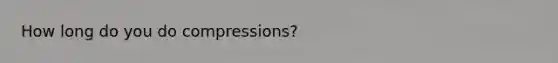 How long do you do compressions?