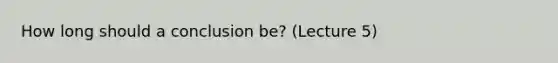 How long should a conclusion be? (Lecture 5)