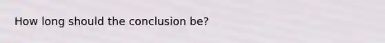 How long should the conclusion be?