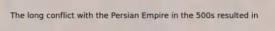 The long conflict with the Persian Empire in the 500s resulted in