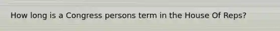 How long is a Congress persons term in the House Of Reps?