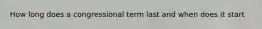 How long does a congressional term last and when does it start