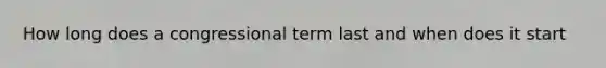 How long does a congressional term last and when does it start