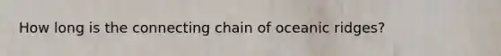 How long is the connecting chain of oceanic ridges?